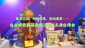 美食飲品、預(yù)制佳肴、運動康養(yǎng)…臺企特色新品亮相2023天津臺博會